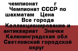 11.1) чемпионат : 1971 г - 39 Чемпионат СССР по шахматам › Цена ­ 190 - Все города Коллекционирование и антиквариат » Значки   . Калининградская обл.,Светловский городской округ 
